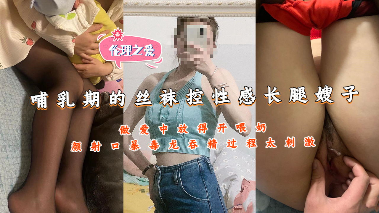 【国产精品】哺乳期的丝袜控性感长腿嫂子做爱中放得开喂奶